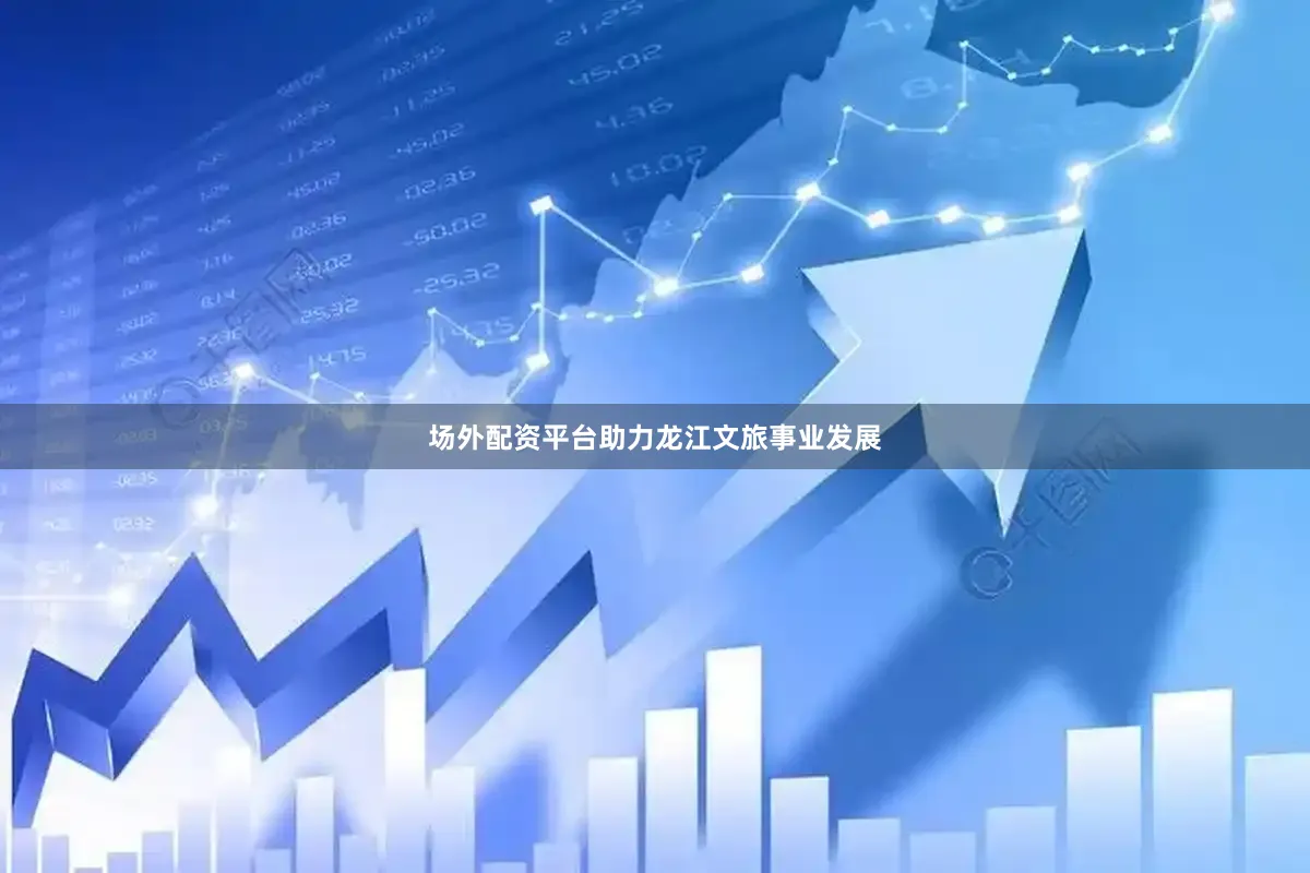 场外配资平台助力龙江文旅事业发展