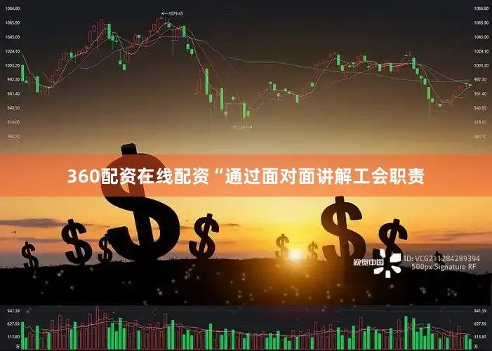 360配资在线配资“通过面对面讲解工会职责