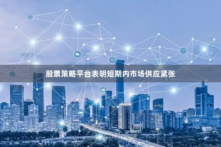 股票策略平台表明短期内市场供应紧张
