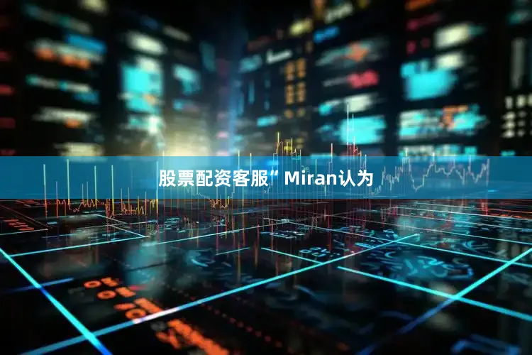 股票配资客服”　　Miran认为
