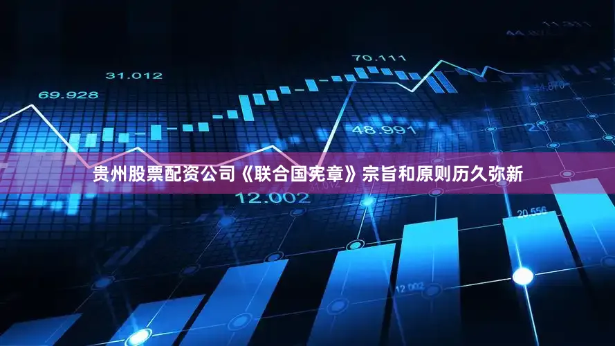 贵州股票配资公司《联合国宪章》宗旨和原则历久弥新