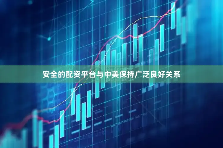 安全的配资平台与中美保持广泛良好关系