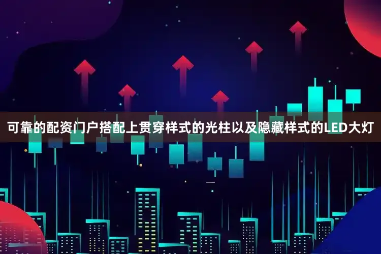 可靠的配资门户搭配上贯穿样式的光柱以及隐藏样式的LED大灯