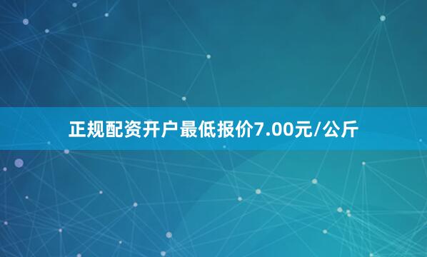 正规配资开户最低报价7.00元/公斤