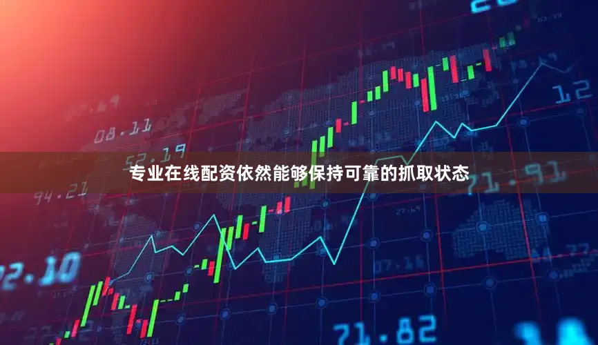 专业在线配资依然能够保持可靠的抓取状态