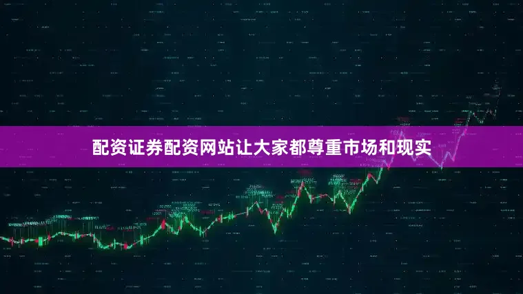 配资证券配资网站让大家都尊重市场和现实