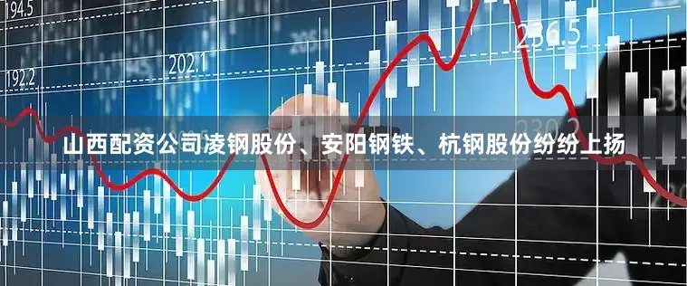 山西配资公司凌钢股份、安阳钢铁、杭钢股份纷纷上扬
