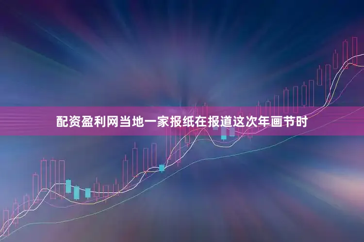 配资盈利网当地一家报纸在报道这次年画节时