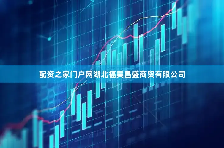 配资之家门户网湖北福昊昌盛商贸有限公司