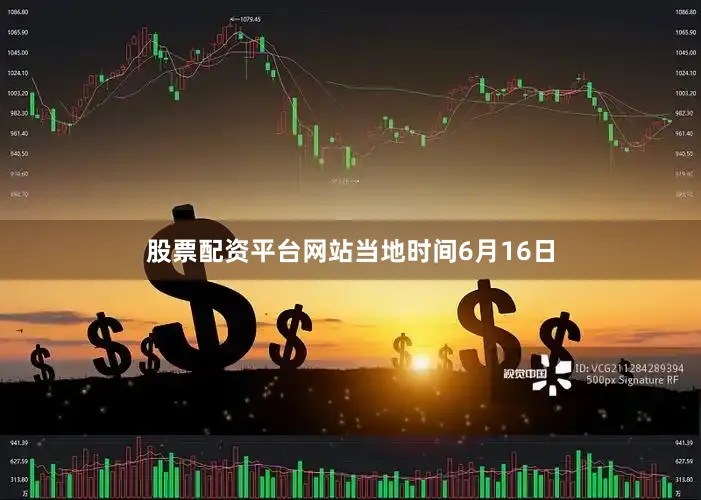 股票配资平台网站　　当地时间6月16日
