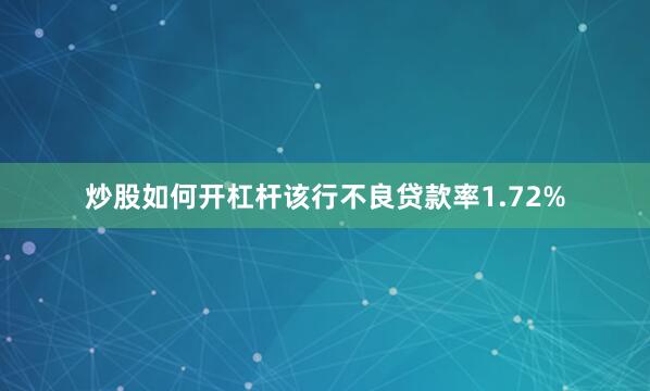 炒股如何开杠杆该行不良贷款率1.72%