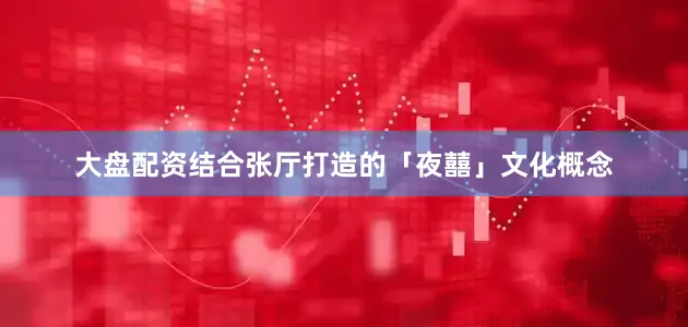 大盘配资结合张厅打造的「夜囍」文化概念
