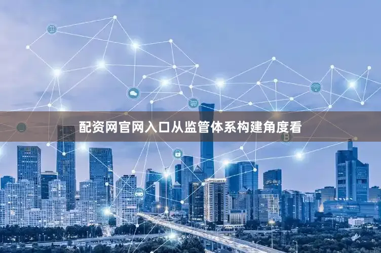 配资网官网入口从监管体系构建角度看