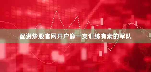 配资炒股官网开户像一支训练有素的军队