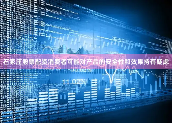 石家庄股票配资消费者可能对产品的安全性和效果持有疑虑