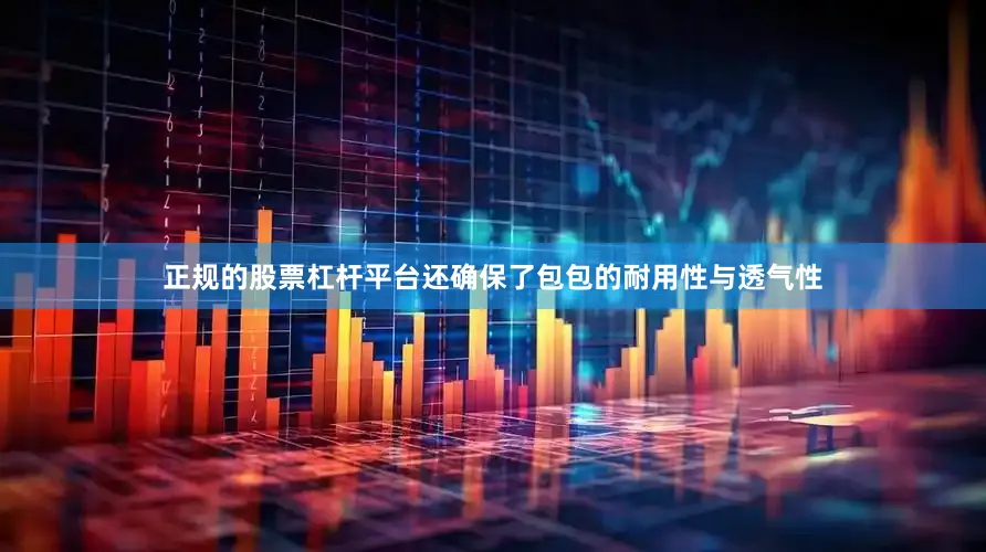 正规的股票杠杆平台还确保了包包的耐用性与透气性
