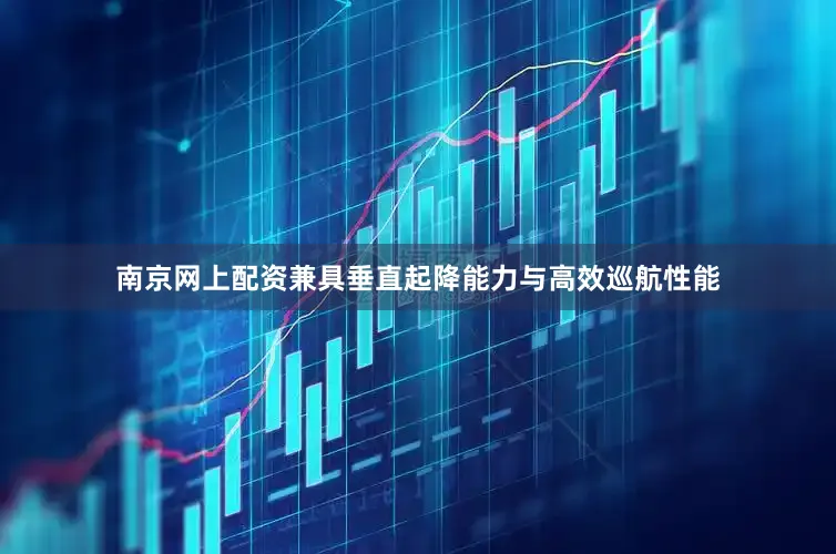 南京网上配资兼具垂直起降能力与高效巡航性能