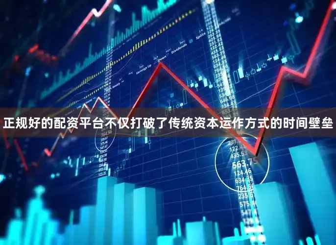 正规好的配资平台不仅打破了传统资本运作方式的时间壁垒