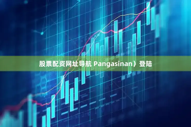 股票配资网址导航 Pangasinan）登陆