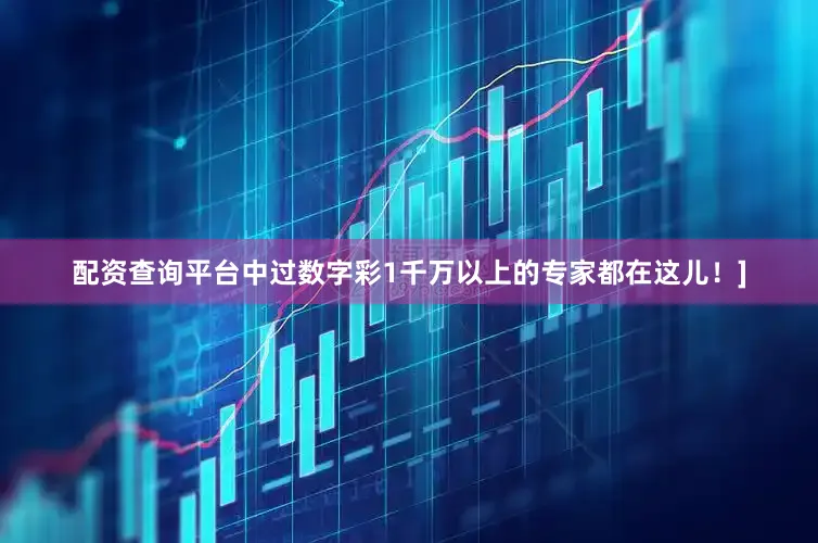 配资查询平台中过数字彩1千万以上的专家都在这儿！]