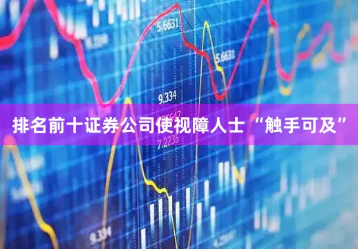 排名前十证券公司使视障人士 “触手可及”