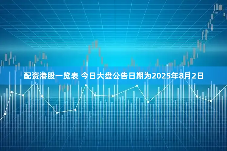 配资港股一览表 今日大盘公告日期为2025年8月2日