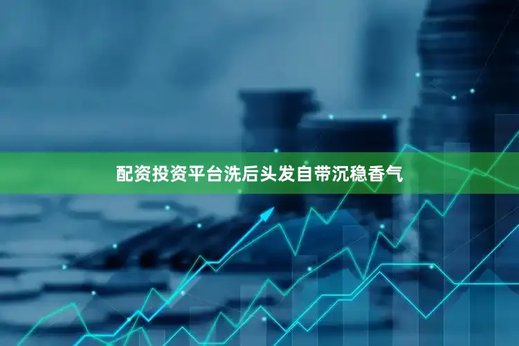 配资投资平台洗后头发自带沉稳香气