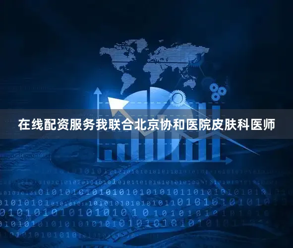 在线配资服务我联合北京协和医院皮肤科医师