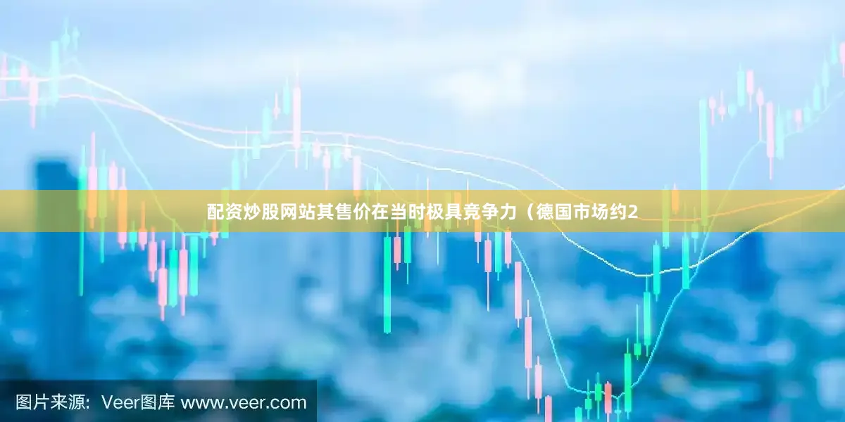 配资炒股网站其售价在当时极具竞争力（德国市场约2