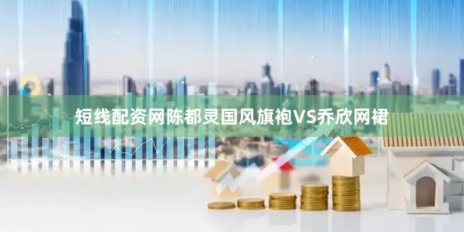 短线配资网陈都灵国风旗袍VS乔欣网裙