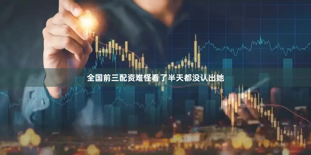 全国前三配资难怪看了半天都没认出她