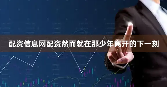 配资信息网配资然而就在那少年离开的下一刻