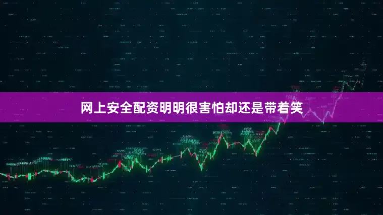 网上安全配资明明很害怕却还是带着笑