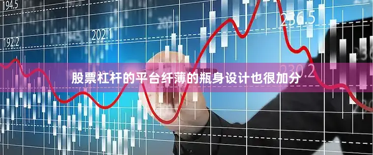 股票杠杆的平台纤薄的瓶身设计也很加分