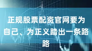 正规股票配资官网要为自己、为正义踏出一条路