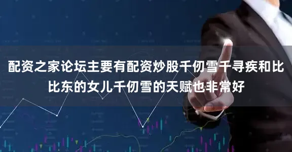 配资之家论坛主要有配资炒股千仞雪千寻疾和比比东的女儿千仞雪的天赋也非常好