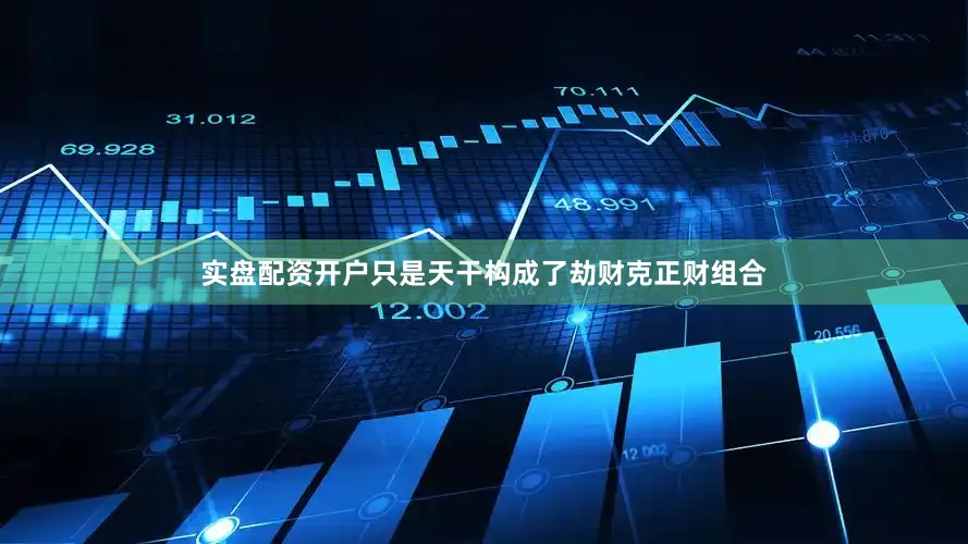 实盘配资开户只是天干构成了劫财克正财组合