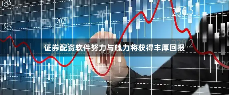 证券配资软件努力与魄力将获得丰厚回报