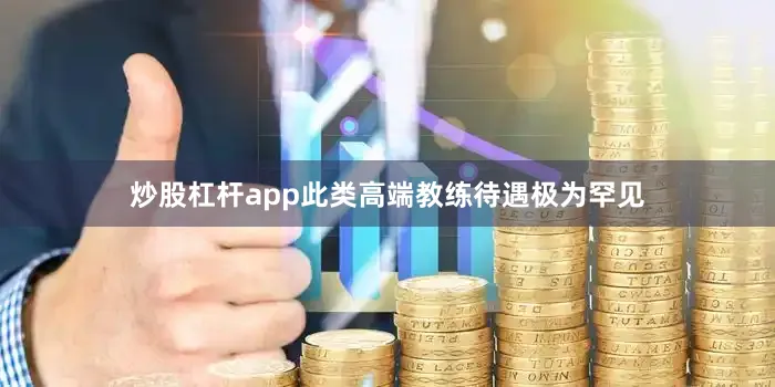 炒股杠杆app此类高端教练待遇极为罕见