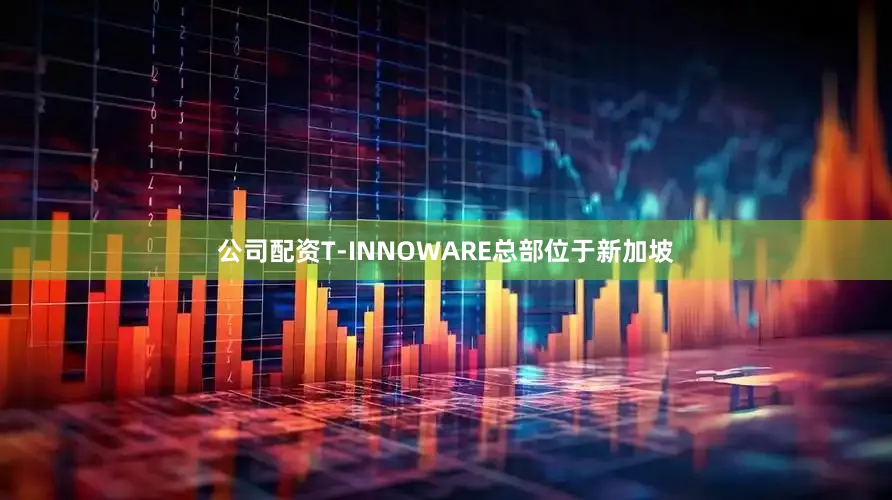 公司配资T-INNOWARE总部位于新加坡