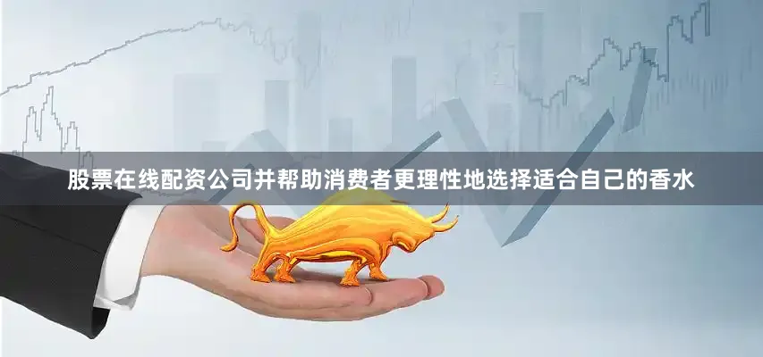 股票在线配资公司并帮助消费者更理性地选择适合自己的香水