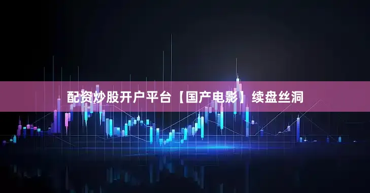 配资炒股开户平台【国产电影】续盘丝洞