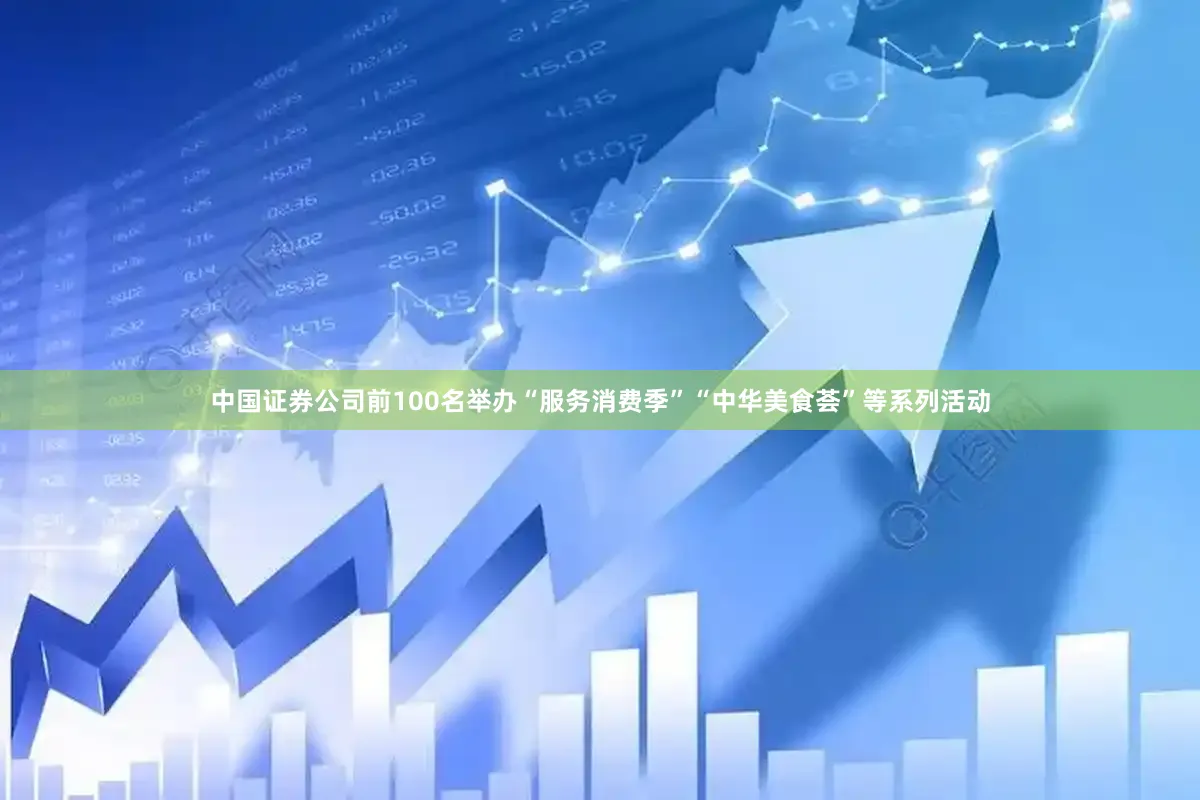 中国证券公司前100名举办“服务消费季”“中华美食荟”等系列活动