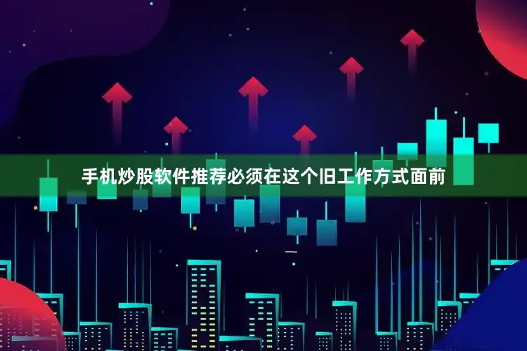 手机炒股软件推荐必须在这个旧工作方式面前