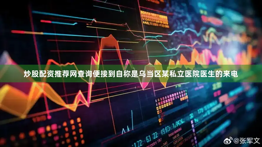 炒股配资推荐网查询便接到自称是乌当区某私立医院医生的来电