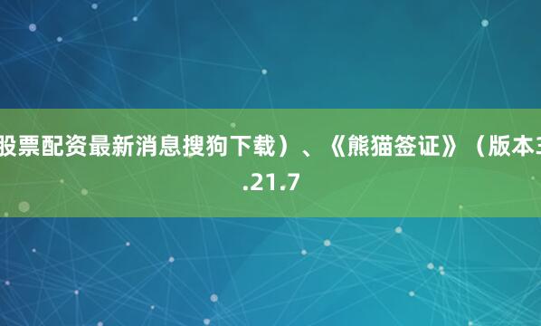 股票配资最新消息搜狗下载)、《熊猫签证》(版本3.21.7