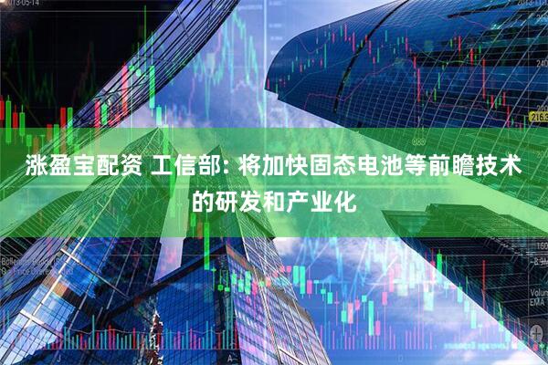 涨盈宝配资 工信部: 将加快固态电池等前瞻技术的研发和产业化