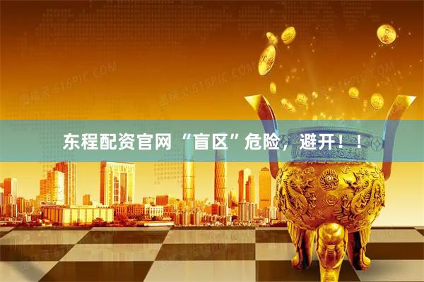 东程配资官网 “盲区”危险，避开！！