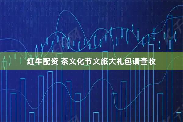 红牛配资 茶文化节文旅大礼包请查收
