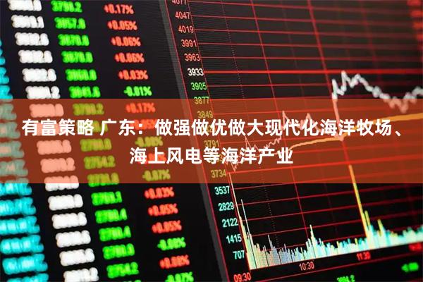 有富策略 广东：做强做优做大现代化海洋牧场、海上风电等海洋产业